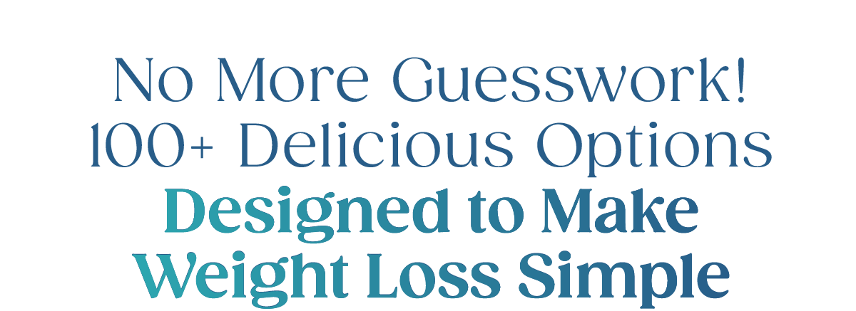 No More Guesswork! 100+ Delicious Options Designed to Make Weight Loss Simple.