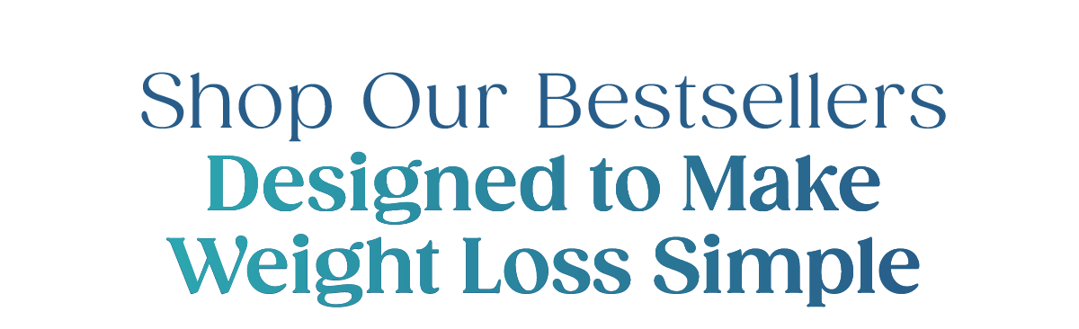 Shop Our Bestsellers. Designed to Make Weight Loss Simple