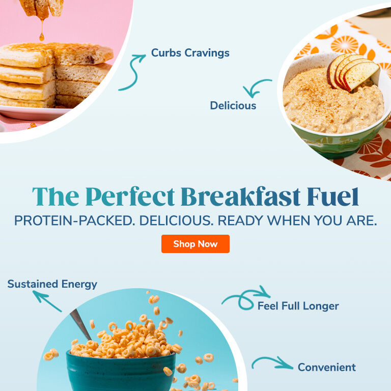 The Perfect Breakfast Fuel. Protein-Packed. Delicious. Ready When You Are. Shop Now.