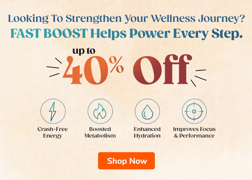 Looking To Strengthen Your Wellness Journey? Fast Boost Helps Power Every Step. Up to 40% OFF. Shop Now