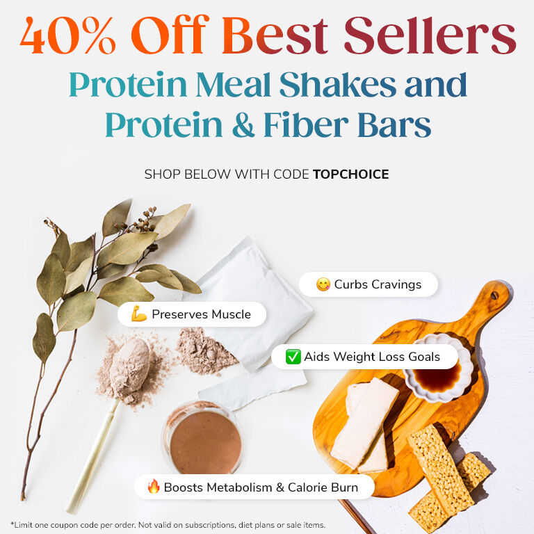 40% OFF Best Sellers 
Protein Meal Shakes and Protein & Fiber Bars
Shop below with code TOPCHOICE
