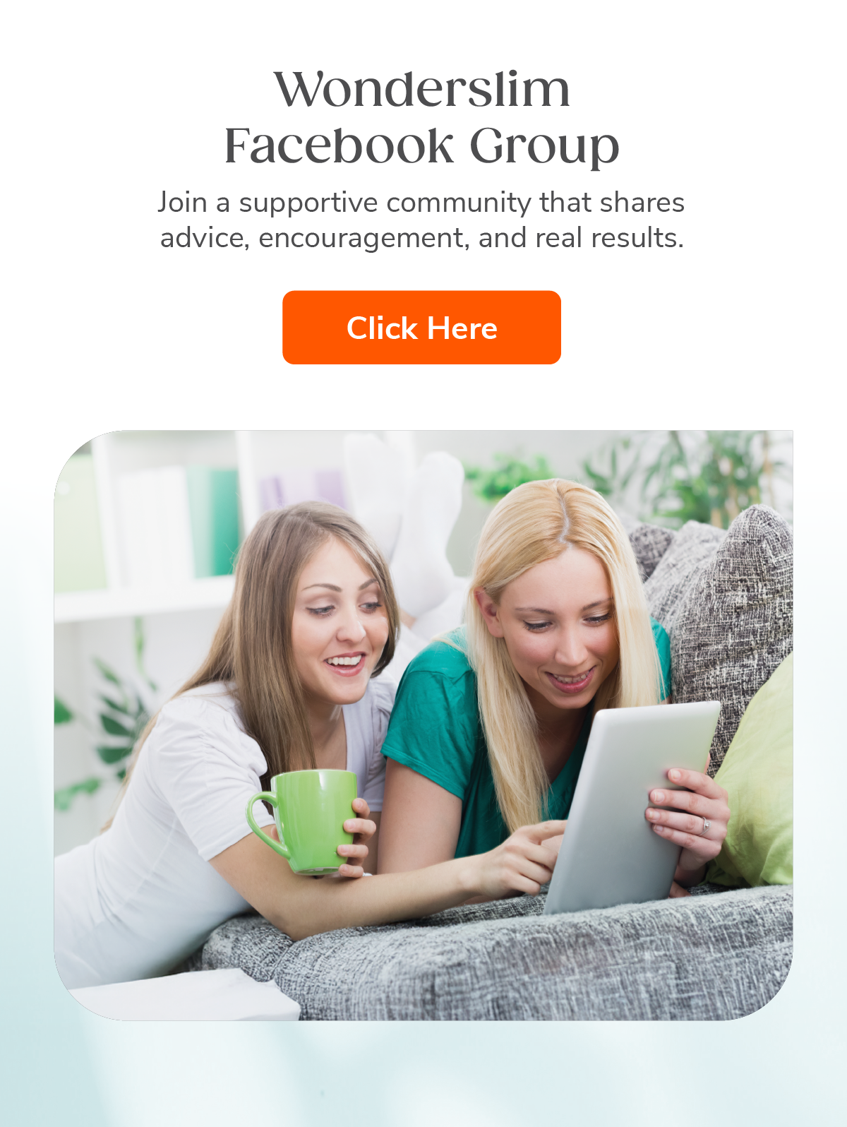 Wonderslim Facebook Group. Join a supportive community that shares advice, encouragement, and real results. Click Here.