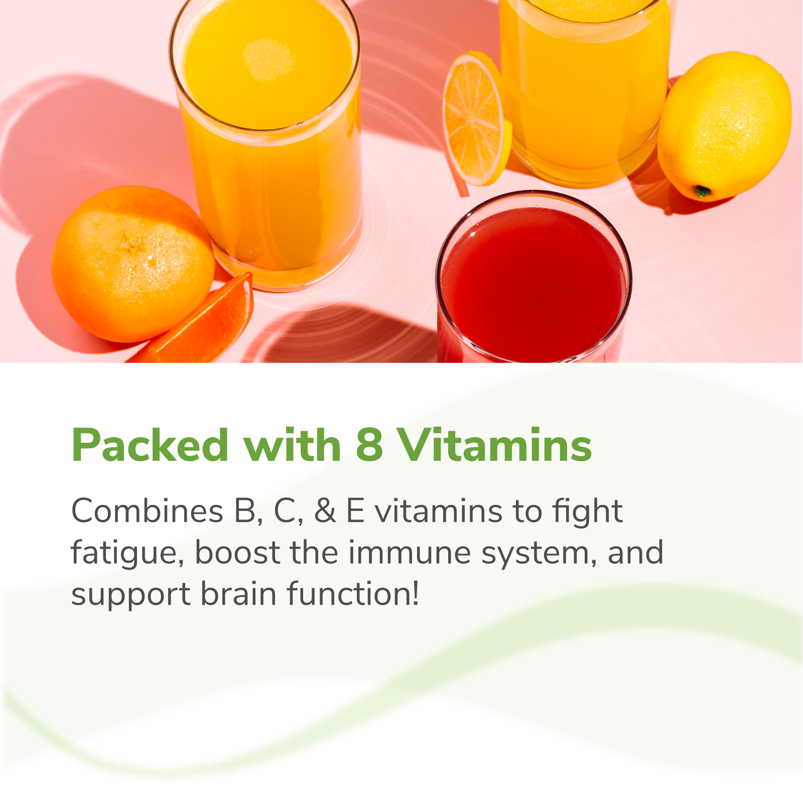 Packed with 8 Vitamins. Contains B, C & E vitamins to fight fatigue, boost the immune system, and support brain function!