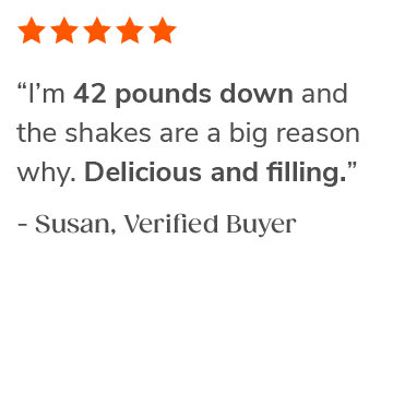 "I'm 42 pounds down and the shakes are a big reason why. Delicious and filling." Susan, Verified Buyer