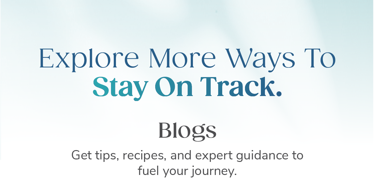 Explore More Ways To Stay On Track. Blogs: Get tips, recipes, and expert guidance to fuel your journey.