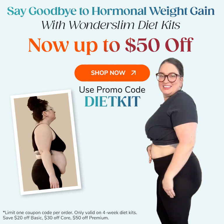 Say Goodbye to Hormonal Weight Gain With Wonderslim Diet Kits Now up to $50 Off
Shop Now >
Use Code DIETKIT